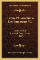 Histoire Philosophique Des Empereurs V2: Depuis Cesar Jusqu'a Constantin (1822) 1166782360 Book Cover