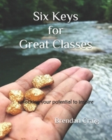 Six Keys for Great Classes: unlocking your potential to inspire 1712293656 Book Cover