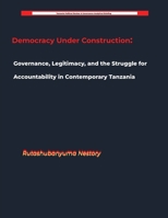Democracy Under Construction: Governance, Legitimacy, and the Struggle for Accountability in Contemporary Tanzania B0H6WCGV9B Book Cover