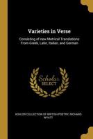 Varieties in verse: consisting of new metrical translations from Greek, Latin, Italian, and German 1286420016 Book Cover