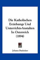 Die Katholischen Erziehungs- Und Unterrichts-Anstalten in Osterreich... 1168430879 Book Cover