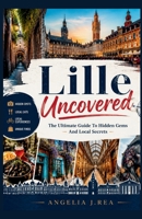 LILLE UNCOVERED: The Ultimate Guide To Hidden Gems And Local Secrets B0H21HN4VM Book Cover