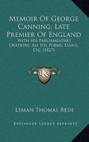 Memoir Of George Canning, Late Premier Of England: With His Parliamentary Orations, All His Poems, Essays, Etc. 1167027647 Book Cover