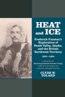 Heat and Ice: Frederick Funston's Exploration of Death Valley, Alaska, and the British Northwest Territory 1891-1894 1953583385 Book Cover