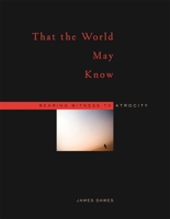 That the World May Know: Bearing Witness to Atrocity 0674026233 Book Cover