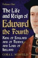 The Life and Reign of Edward the Fourth, King of England and of France and Lord of Ireland: Volume 1 1781554757 Book Cover