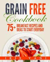 Grain Free Cookbook: 75+ Breakfast Recipes and Ideas to Start Everyday 1975650751 Book Cover