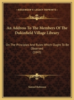 An Address To The Members Of The Dukinfield Village Library: On The Principles And Rules Which Ought To Be Observed 1247083659 Book Cover
