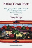 Putting Down Roots: Métis Agency, Land Use, and Women’s Food Labour in a Qu’Appelle Valley Road Allowance Community (paskwawi masinahikewina/Prairie Writing, 2) 1772841021 Book Cover