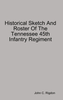 Historical Sketch and Roster of the Tennessee 45th Infantry Regiment 1794854894 Book Cover