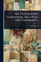 The Teetotaler's Companion, Or, a Plea for Temperance 1023721015 Book Cover