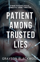 Patient Among Trusted Lies: a Noir Psychological Domestic Crime Thriller B0F88GQM7K Book Cover