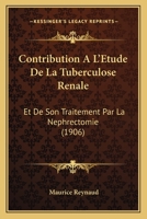 Contribution A L'Etude De La Tuberculose Renale: Et De Son Traitement Par La Nephrectomie (1906) 1168089735 Book Cover