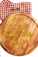 Sweet Solutions: Diabetic Candy Delights (recipes for people with diabetes) B0CRKZCKCP Book Cover