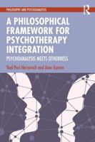 A Philosophical Framework for Psychotherapy Integration: Psychoanalysis Meets Otherness (Philosophy and Psychoanalysis) 1041000863 Book Cover