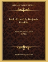Books Printed By Benjamin Franklin: Born January 17, 1706 1166554899 Book Cover