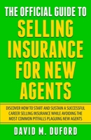 The Official Guide To Selling Insurance For New Agents: Discover How To Start And Sustain A Successful Career Selling Insurance While Avoiding The Most Common Pitfalls Plaguing New Agents 1702312003 Book Cover