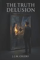 The Truth Delusion: The Manufacturing of Reality B0H7XG2QCJ Book Cover