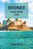 SYDNEY TRAVEL GUIDE 2023: The Ultimate Updated Guide On Everything To Know And Do In Sydney B0C9SK1BNC Book Cover