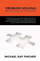 Problem Solving, the Solution to the Puzzle: A Constructive View That Explains How to Solve Problems at All Three Levels of a Service or Manufacturing Organization by Using a Simple Systematic Approac 1451576056 Book Cover