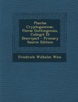 Plantae Cryptogamicae, Florae Gottingensis, Collegit Et Descripsit 1142400891 Book Cover