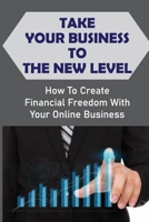 Take Your Business To The New Level: How To Create Financial Freedom With Your Online Business: Create Brand New Income Streams B09DMXKJ74 Book Cover