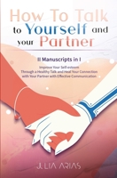 HOW TO TALK TO YOURSELF AND YOUR PARTNER (II Manuscripts in I): Improve Your Self-esteem Through a Healthy Talk and Heal Your Connection with Your Partner with Effective Communication 1513676636 Book Cover