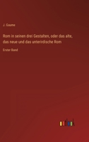 Rom in seinen drei Gestalten, oder das alte, das neue und das unterirdische Rom: Erster Band 3368601148 Book Cover