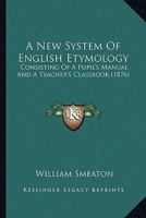 A New System of English Etymology: Consisting of a Pupil's Manual and a Teacher's Class-Book 116454148X Book Cover