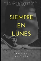 Siempre En Lunes: Una Historia de Amor En El Dia Mas Odiado de la Semana B0BMT283W7 Book Cover