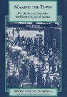 Making the Town: Ga State and Society in Early Colonial Accra (Social History of Africa) 0325001901 Book Cover