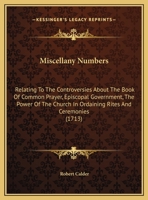 Miscellany Numbers: Relating To The Controversies About The Book Of Common Prayer, Episcopal Government, The Power Of The Church In Ordaining Rites And Ceremonies 1104296969 Book Cover