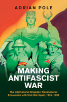 Making Antifascist War: The International Brigades' Transnational Encounters with Civil-War Spain, 1936–1939 (Studies in the Social and Cultural History of Modern Warfare) 1009601644 Book Cover