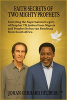 FAITH SECRETS OF TWO MIGHTY PROPHETS: Unveiling the Supernatural Legacy of Prophet TB Joshua from Nigeria and Prophet Kobus van Rensburg from South Africa B0FTZ9S7VS Book Cover