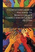 Cuarta Conferencia Nacional De Beneficencia Y Corrección De La Isla De Cuba: Celebaada [!] En Camagüey Del 22 Al 24 De Abril De 1905... 1247315525 Book Cover