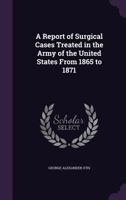 A Report of Surgical Cases Treated in the Army of the United States From 1865 to 1871 1357728506 Book Cover