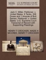 Jack C. Miller, Petitioner, v. United States. 8 Tanks, 308 Doses and 1 Ampule of Bull Semen, Petitioner, v. United States. U.S. Supreme Court Transcript of Record with Supporting Pleadings 1270692038 Book Cover