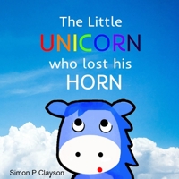 The Little Unicorn Who Lost His Horn 0645033200 Book Cover