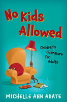 No Kids Allowed: Children's Literature for Adults 1421438860 Book Cover