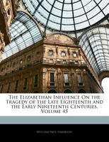 The Elizabethan Influence on the Tragedy of the Late Eighteenth and the Early Nineteenth Centuries, Volume 45 1145436927 Book Cover