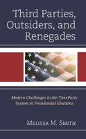 Third Parties, Outsiders, and Renegades: Modern Challenges to the Two-Party System in Presidential Elections 1793620741 Book Cover