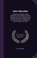 Sefer Sharshim: A Hebrew And English Lexicon Containing All The Words Of The Old Testament, With The Chaldee Words In Daniel, Ezra, And The Targums, ... And Rabbinical Words Derived From Them 1340816849 Book Cover
