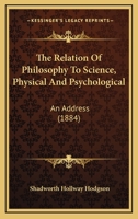 The Relation of Philosophy to Science, Physical and Psychological, an Address 1165582309 Book Cover