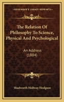 The Relation of Philosophy to Science, Physical and Psychological, an Address 110432525X Book Cover