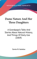 Dame Nature And Her Three Daughters: A Grandpapa’s Talks And Stories About Natural History, And Things Of Daily Use 1166603938 Book Cover