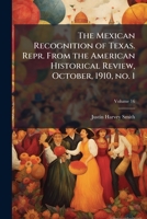 The Mexican Recognition of Texas. Repr. From the American Historical Review, October, 1910, no. 1 1024113396 Book Cover