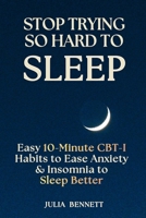 Stop Trying So Hard To Sleep: Easy 10-Minute CBT-I Habits to Ease Anxiety & Insomnia to Sleep Better 1918808031 Book Cover