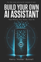 BUILD YOUR OWN AI ASSISTANT: Your Phone. Your Rules. Your AI. B0GZSWYNF5 Book Cover