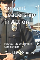 Servant Leadership in Action: Practical Steps for Police Commanders B0DT48WYPW Book Cover