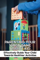 Parenting Your Video Game Addict Kid: Effectively Guide Your Child Towards Healthier Activities: Video Game Addiction Treatment B091F5SP4B Book Cover